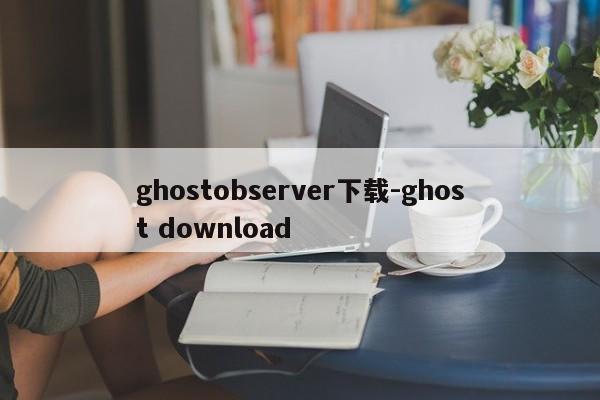 ghostobserver下载-ghost download